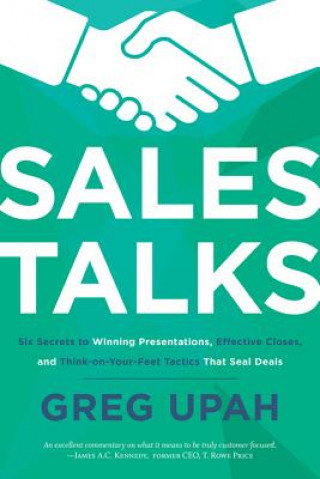 Kniha Sales Talks: Six Secrets to Winning Presentations, Effective Closes, and Think-On-Your-Feet Tactics That Seal Deals Greg Upah