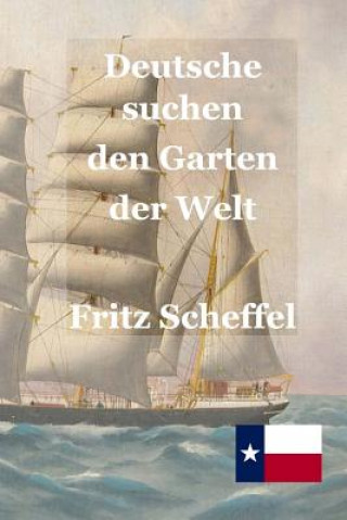 Książka Deutsche suchen den Garten der Welt: Das Schicksal deutscher Auswanderer in Texas vor 100 Jahren Nach Berichten erzählt von Fritz Scheffel Fritz Scheffel