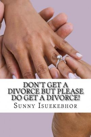 Könyv Don't Get A Divorce But Please Do Get A Divorce! Sunny Eronmose Isuekebhor