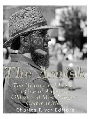 Könyv The Amish: The History and Legacy of One of America's Oldest and Most Unique Communities Charles River Editors