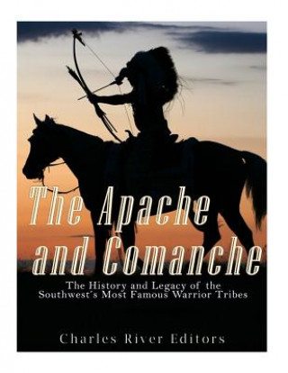 Carte The Apache and Comanche: The History and Legacy of the Southwest's Most Famous Warrior Tribes Charles River Editors