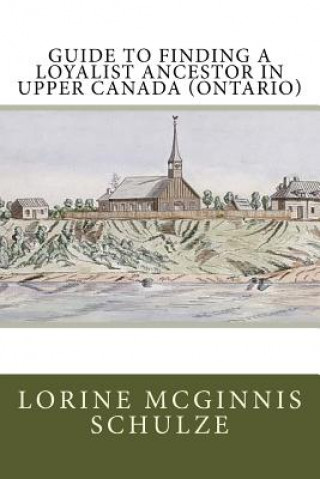 Kniha Guide to Finding a Loyalist Ancestor in Upper Canada (Ontario) Lorine McGinnis Schulze