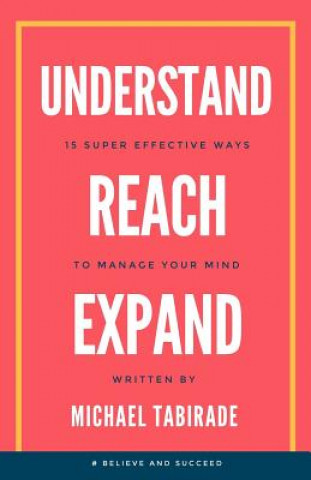 Kniha Understand Reach Expand: 15 Super Effective Ways to Manage Your Mind Michael Tabirade