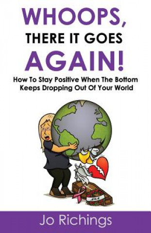 Kniha Whoops, there it goes again!: How to stay positive when the bottom keeps dropping out of your world. Jo Richings