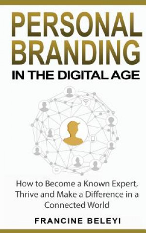 Book Personal Branding in the Digital Age: How to Become a Known Expert, Thrive and Make a Difference in a Connected World Francine Beleyi