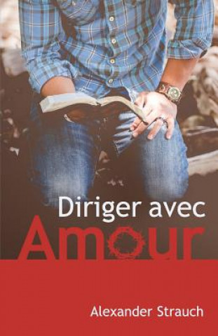 Kniha Diriger Avec Amour (a Christian Leaders Guide to Leading with Love) Alexander Strauch