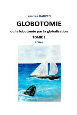 Könyv Globotomie ou la lobotomie par la globalisation: Tome 1 Yannick Harzer