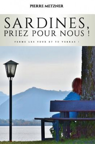 Kniha Sardines, Priez Pour Nous !: Ou Ferme Les Yeux Et Tu Verras ! Pierre Metzner