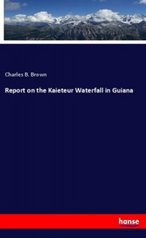 Kniha Report on the Kaieteur Waterfall in Guiana Charles B. Brown