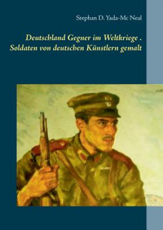 Kniha Deutschlands Gegner im Weltkriege. Soldaten von deutschen Kunstlern gemalt Stephan D. Yada-Mc Neal