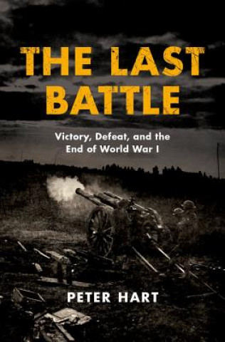 Könyv The Last Battle: Victory, Defeat, and the End of World War I Peter Hart