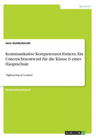 Kniha Kommunikative Kompetenzen fördern. Ein Unterrichtsentwurf für die Klasse 6 einer Hauptschule Jens Goldschmidt
