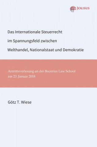 Kniha Das Internationale Steuerrecht im Spannungsfeld zwischen Welthandel, Nationalstaat und Demokratie Götz T. Wiese