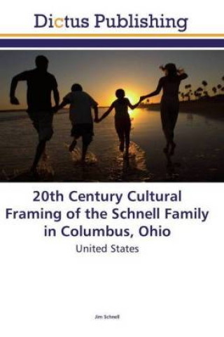 Kniha 20th Century Cultural Framing of the Schnell Family in Columbus, Ohio Jim Schnell