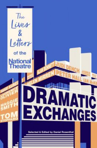 Könyv Dramatic Exchanges: The Lives and Letters of the National Theatre Daniel Rosenthal