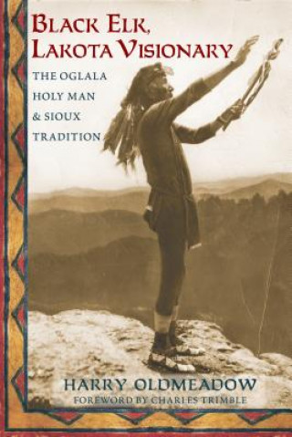 Carte Black Elk, Lakota Visionary: The Oglala Holy Man and Sioux Tradition Harry Oldmeadow