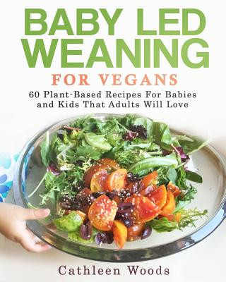 Carte Baby Led Weaning for Vegans: 60 Plant-Based Recipes for Babies and Kids that Adults Will Love Cathleen Woods