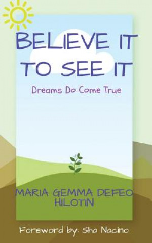Carte Believe It to See It: Dreams Do Come True Maria Gemma Defeo Hilotin