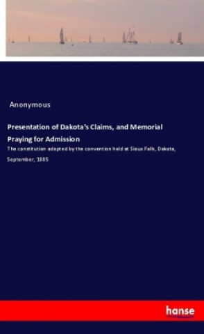 Knjiga Presentation of Dakota's Claims, and Memorial Praying for Admission Anonym