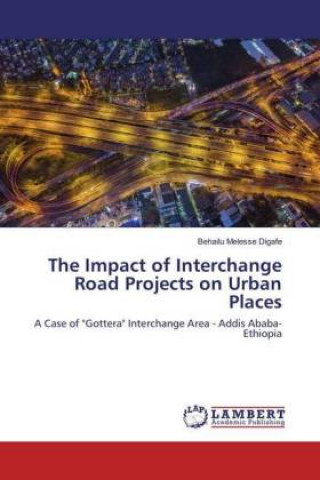 Knjiga The Impact of Interchange Road Projects on Urban Places Behailu Melesse Digafe