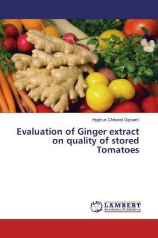 Kniha Evaluation of Ginger extract on quality of stored Tomatoes Hyginus Chikaodi Ogbuehi