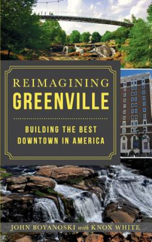 Book Reimagining Greenville: Building the Best Downtown in America John Boyanoski