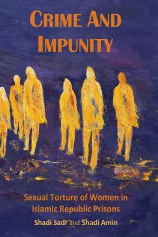 Kniha Crime and Impunity: Sexual Torture of Women in Islamic Republic Prisons Justice for Iran