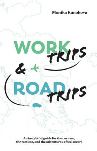 Kniha Work Trips And Road Trips: The insightful guide for the curious, the restless, and the adventurous freelancer Monika Kanokova