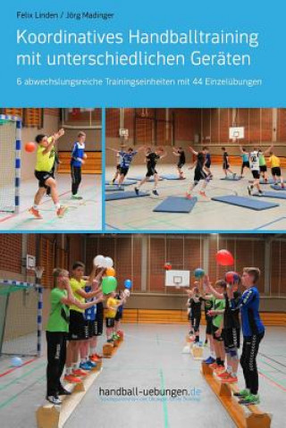 Книга Koordinatives Handballtraining Mit Unterschiedlichen Geräten: 6 Abwechslungsreiche Trainingseinheiten Mit 44 Einzelübungen Felix Linden