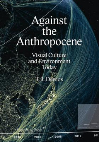 Carte Against the Anthropocene - Visual Culture and Environment Today T J Demos