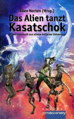 Kniha Das Alien Tanzt Kasatschok: SF Und Fantastik Aus Einem Heiteren Universum Ellen Norten