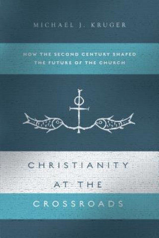 Könyv Christianity at the Crossroads: How the Second Century Shaped the Future of the Church Michael J. Kruger