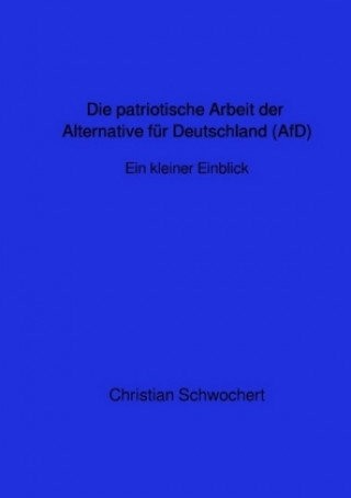 Könyv Die patriotische Arbeit der Alternative für Deutschland (AfD)-Ein kurzer Einblick Christian Schwochert