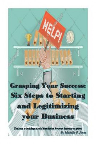 Книга Grasping Your Success: Six Steps to Starting and Legitimizing Your Business Michelle P Jones