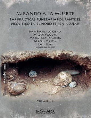 Knjiga Mirando a la muerte (vol. 1): Las prácticas funerarias durante el Neolítico en el noreste peninsular Juan Francisco Gibaja