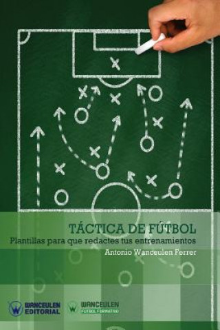 Kniha Táctica de Fútbol: Plantillas para que redactes tus entrenamientos Antonio Wanceulen Ferrer