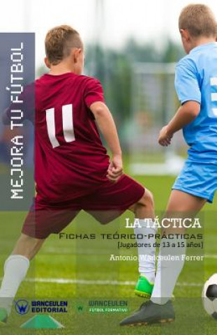 Kniha Mejora Tu Fútbol: La Táctica: Fichas Teórico-Prácticas para Jugadores de 13 a 15 a?os Antonio Wanceulen Ferrer