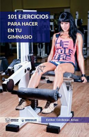 Carte 101 Ejercicios para hacer en tu gimnasio Esther Cardenas Arias