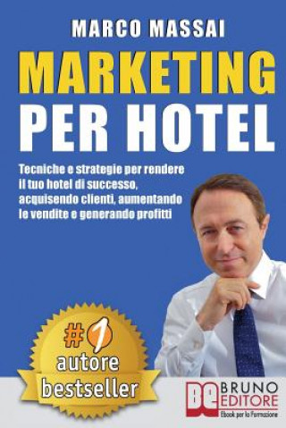 Kniha Marketing Per Hotel: Tecniche e strategie per rendere il tuo hotel di successo, acquisendo clienti, aumentando le vendite e generando profi Marco Massai