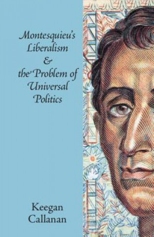 Kniha Montesquieu's Liberalism and the Problem of Universal Politics CALLANAN  KEEGAN