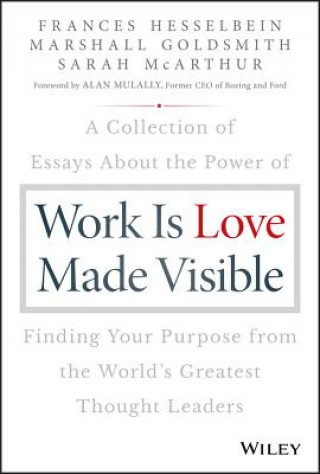 Könyv Work is Love Made Visible - A Collection of Essays About the Power of Finding Your Purpose From the World's Greatest Thought Leaders Frances Hesselbein