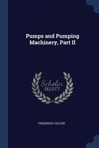 Könyv PUMPS AND PUMPING MACHINERY, PART II FREDERICK COLYER
