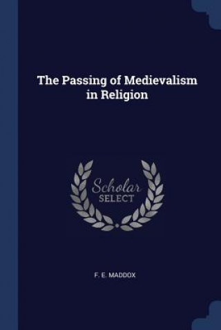 Könyv THE PASSING OF MEDIEVALISM IN RELIGION F. E. MADDOX