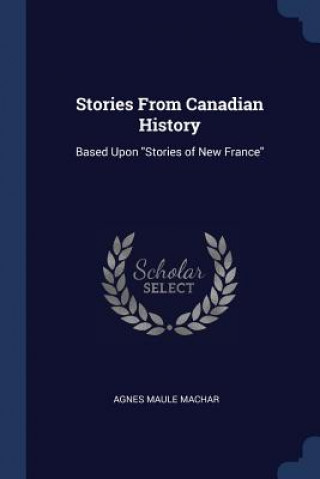 Könyv STORIES FROM CANADIAN HISTORY: BASED UPO AGNES MAULE MACHAR
