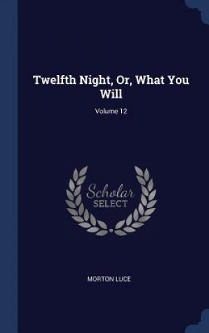 Kniha TWELFTH NIGHT, OR, WHAT YOU WILL; VOLUME MORTON LUCE