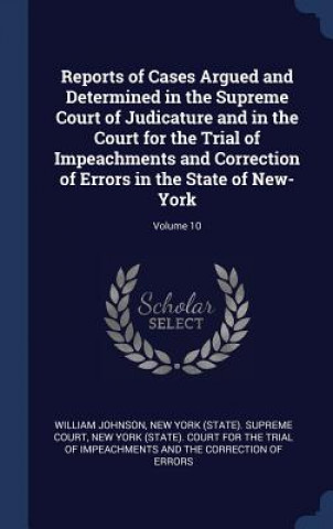 Libro Reports of Cases Argued and Determined in the Supreme Court of Judicature and in the Court for the Trial of Impeachments and Correction of Errors in t Johnson