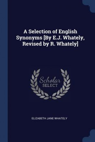 Książka A SELECTION OF ENGLISH SYNONYMS [BY E.J. ELIZABETH J WHATELY
