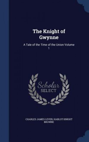 Könyv THE KNIGHT OF GWYNNE: A TALE OF THE TIME CHARLES JAMES LEVER