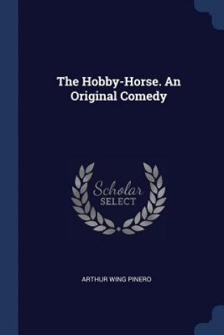 Carte THE HOBBY-HORSE. AN ORIGINAL COMEDY ARTHUR WING PINERO