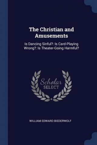 Kniha THE CHRISTIAN AND AMUSEMENTS: IS DANCING WILLIAM BIEDERWOLF